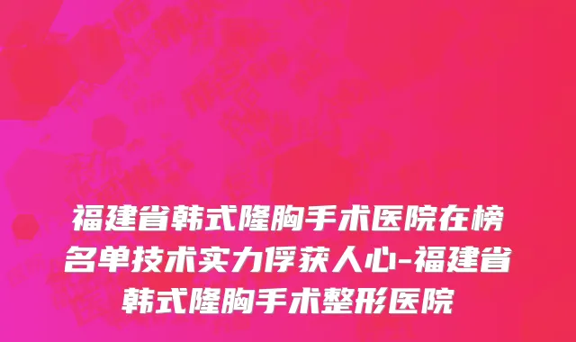 福建省韩式隆胸手术医院在榜名单技术实力俘获人心-福建省韩式隆胸手术整形医院