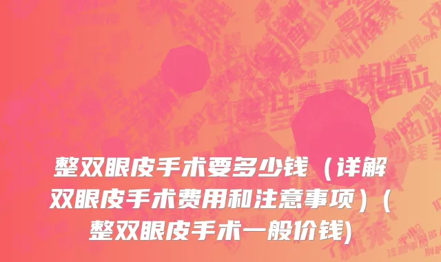 整双眼皮手术要多少钱（详解双眼皮手术费用和注意事项）(整双眼皮手术一般价钱)