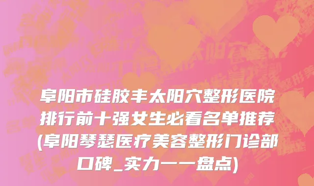 阜阳市硅胶丰太阳穴整形医院排行前十强女生必看名单推荐(阜阳琴瑟医疗美容整形门诊部口碑_实力一一盘点)