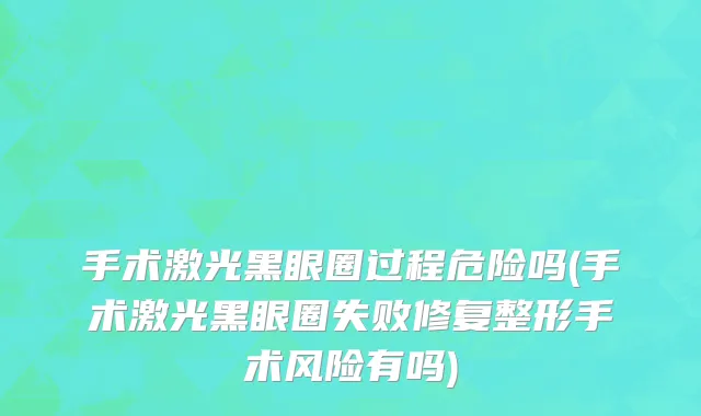 手术激光黑眼圈过程危险吗(手术激光黑眼圈失败修复整形手术风险有吗)