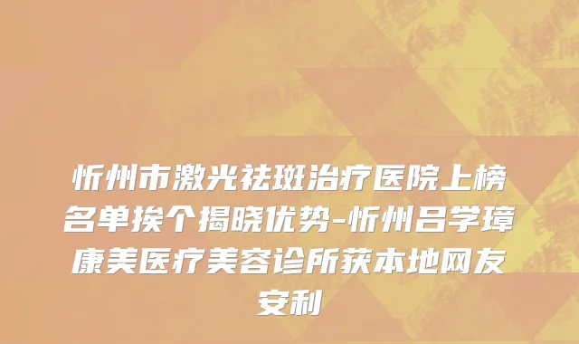 忻州市激光祛斑治疗医院上榜名单挨个揭晓优势-忻州吕学璋康美医疗美容诊所获本地网友安利