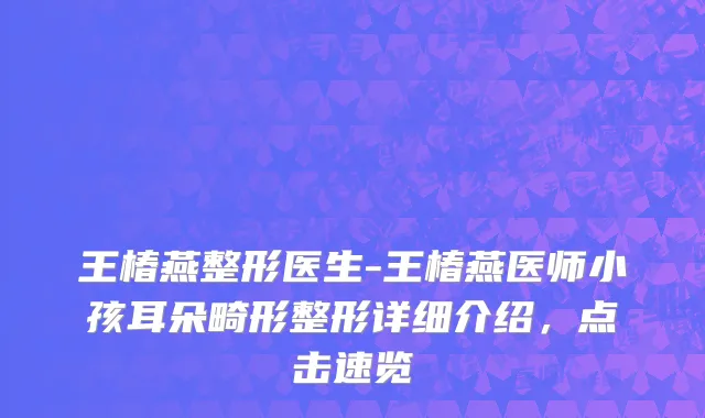 王椿燕整形医生-王椿燕医师小孩耳朵畸形整形详细介绍，点击速览
