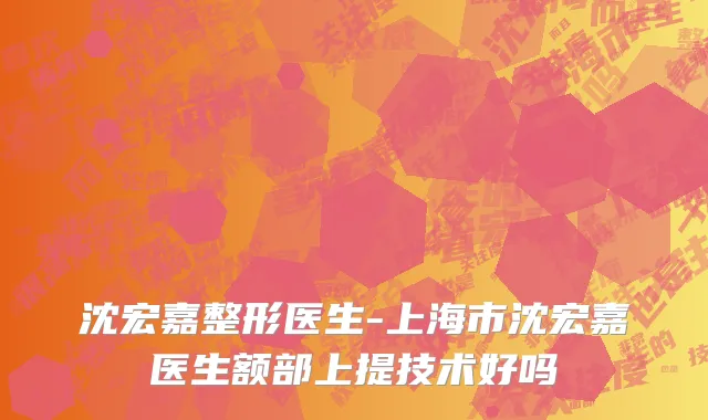 沈宏嘉整形医生-上海市沈宏嘉医生额部上提技术好吗