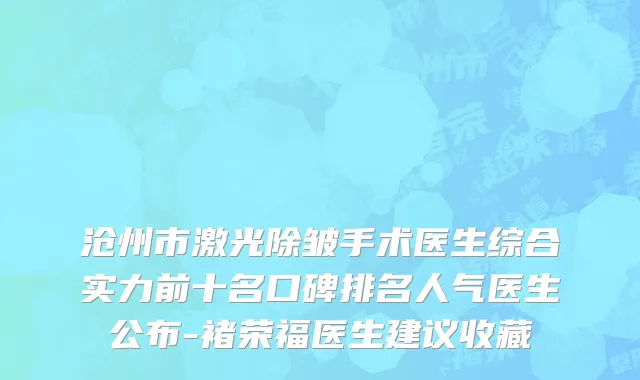 沧州市激光除皱手术医生综合实力前十名口碑排名人气医生公布-褚荣福医生建议收藏