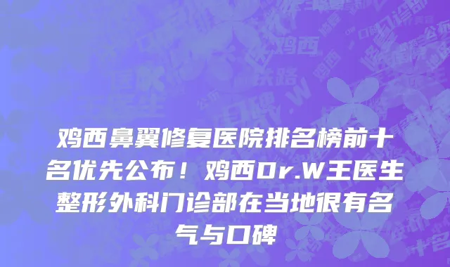 鸡西鼻翼修复医院排名榜前十名优先公布！鸡西Dr.W王医生整形外科门诊部在当地很有名气与口碑