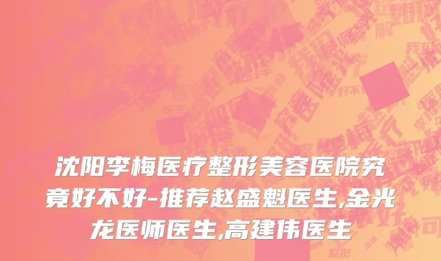 沈阳李梅医疗整形美容医院究竟好不好-推荐赵盛魁医生,金光龙医师医生,高建伟医生