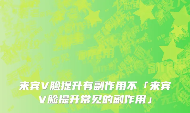 来宾V脸提升有副作用不「来宾V脸提升常见的副作用」