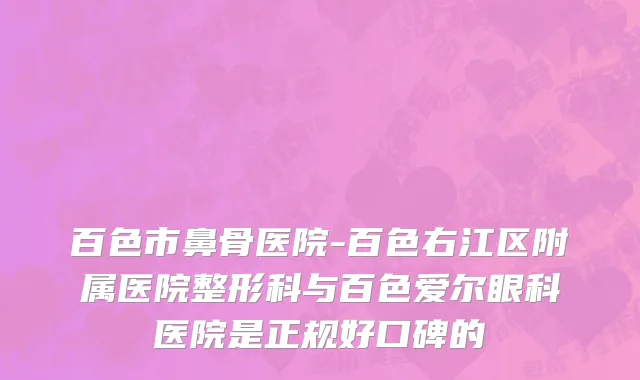 百色市鼻骨医院-百色右江区附属医院整形科与百色爱尔眼科医院是正规好口碑的