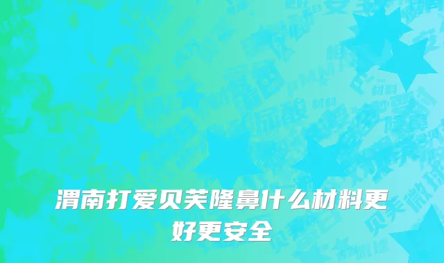 渭南打爱贝芙隆鼻什么材料更好更安全
