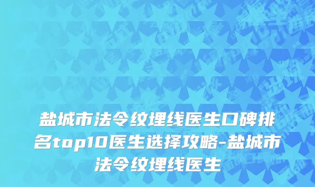 盐城市法令纹埋线医生口碑排名top10医生选择攻略-盐城市法令纹埋线医生