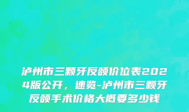 泸州市三颗牙反颌价位表2024版公开，速览-泸州市三颗牙反颌手术价格大概要多少钱