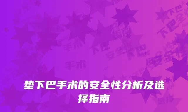 垫下巴手术的安全性分析及选择指南