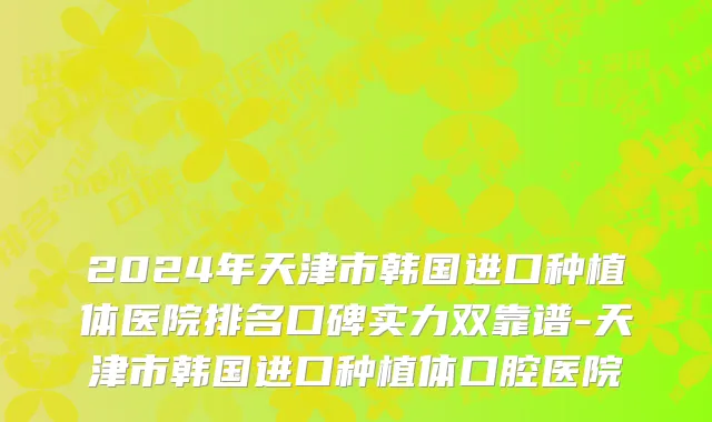 2024年天津市韩国进口种植体医院排名口碑实力双靠谱-天津市韩国进口种植体口腔医院