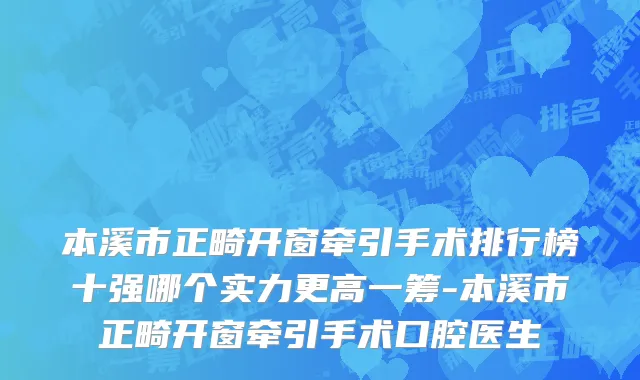 本溪市正畸开窗牵引手术排行榜十强哪个实力更高一筹-本溪市正畸开窗牵引手术口腔医生