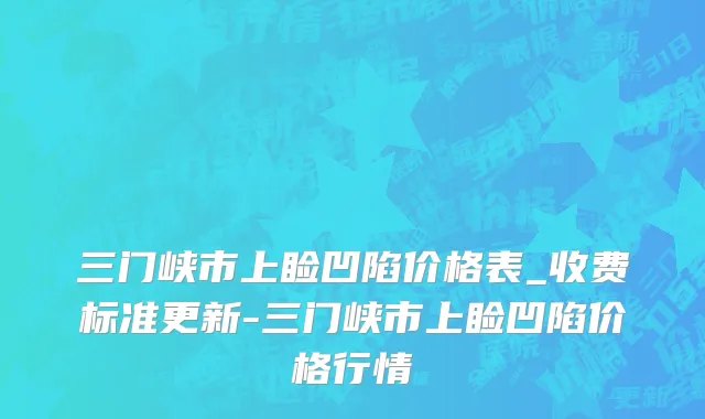 三门峡市上睑凹陷价格表_收费标准更新-三门峡市上睑凹陷价格行情