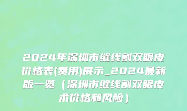 2024年深圳市缝线割双眼皮价格表(费用)展示_2024最新版一览（深圳市缝线割双眼皮术价格和风险）