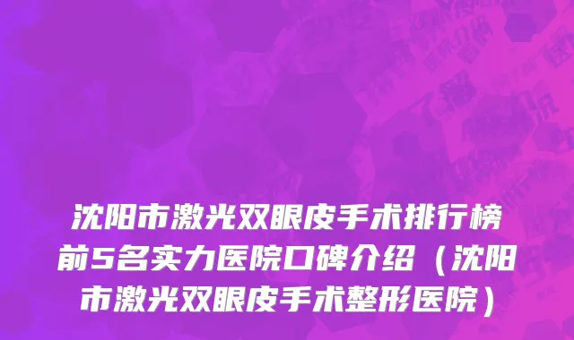 沈阳市激光双眼皮手术排行榜前5名实力医院口碑介绍（沈阳市激光双眼皮手术整形医院）