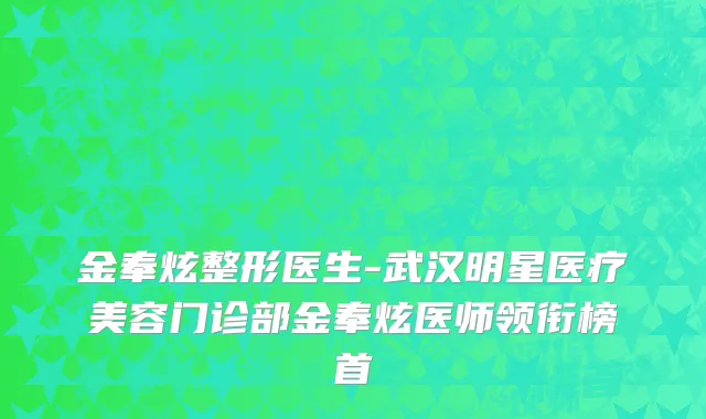 金奉炫整形医生-武汉明星医疗美容门诊部金奉炫医师领衔榜首