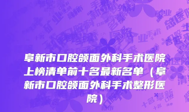 阜新市口腔颌面外科手术医院上榜清单前十名最新名单（阜新市口腔颌面外科手术整形医院）