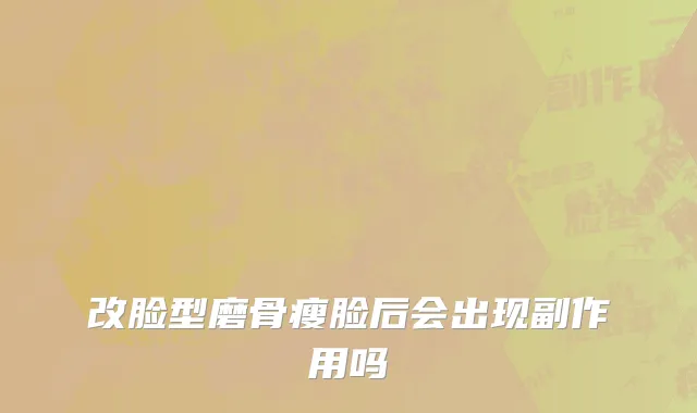 改脸型磨骨瘦脸后会出现副作用吗