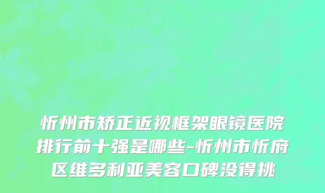 忻州市矫正近视框架眼镜医院排行前十强是哪些-忻州市忻府区维多利亚美容口碑没得挑