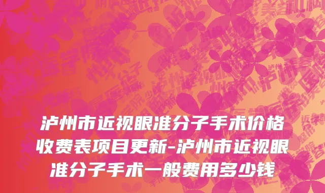 泸州市近视眼准分子手术价格收费表项目更新-泸州市近视眼准分子手术一般费用多少钱
