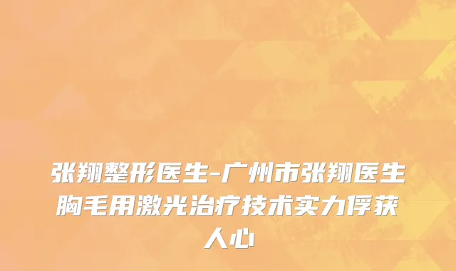张翔整形医生-广州市张翔医生胸毛用激光治疗技术实力俘获人心
