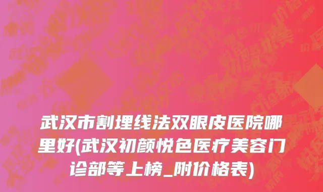 武汉市割埋线法双眼皮医院哪里好(武汉初颜悦色医疗美容门诊部等上榜_附价格表)