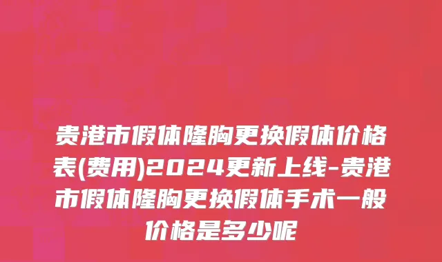 贵港市假体隆胸更换假体价格表(费用)2024更新上线-贵港市假体隆胸更换假体手术一般价格是多少呢