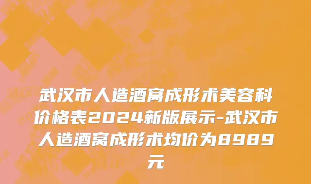 武汉市人造酒窝成形术美容科价格表2024新版展示-武汉市人造酒窝成形术均价为8989元