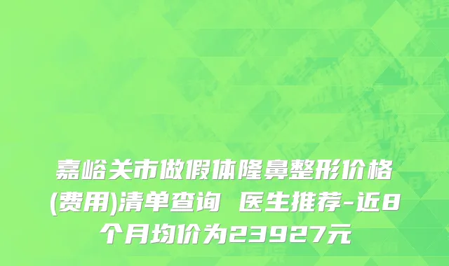 嘉峪关市做假体隆鼻整形价格(费用)清单查询 医生推荐-近8个月均价为23927元