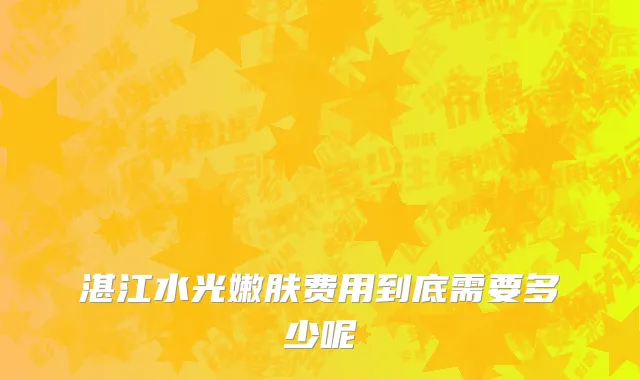 湛江水光嫩肤费用到底需要多少呢