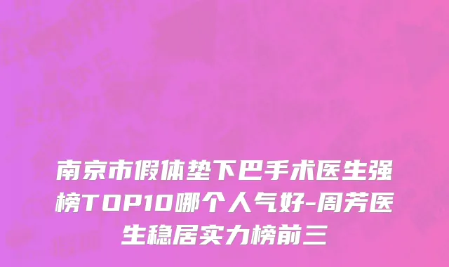 南京市假体垫下巴手术医生强榜TOP10哪个人气好-周芳医生稳居实力榜前三
