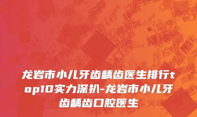龙岩市小儿牙齿龋齿医生排行top10实力深扒-龙岩市小儿牙齿龋齿口腔医生