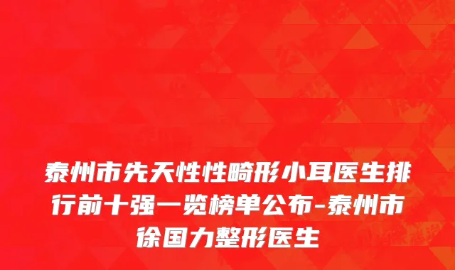 泰州市先天性性畸形小耳医生排行前十强一览榜单公布-泰州市徐国力整形医生