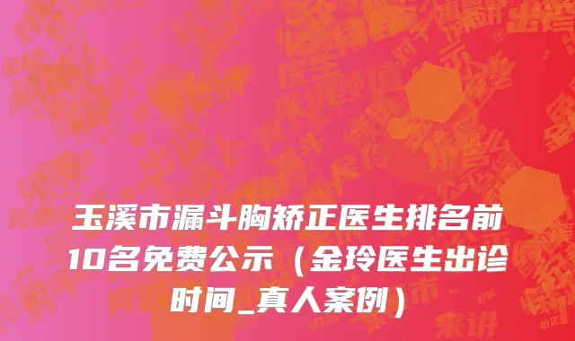 玉溪市漏斗胸矫正医生排名前10名免费公示（金玲医生出诊时间_真人案例）