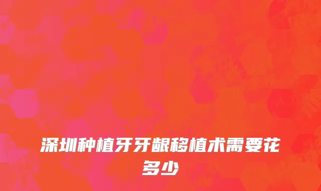 深圳种植牙牙龈移植术需要花多少