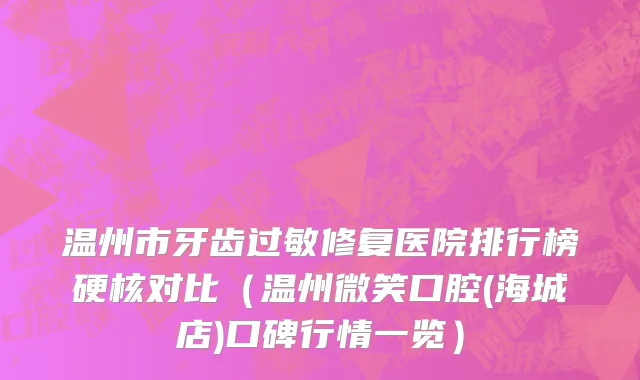 温州市牙齿过敏修复医院排行榜硬核对比（温州微笑口腔(海城店)口碑行情一览）