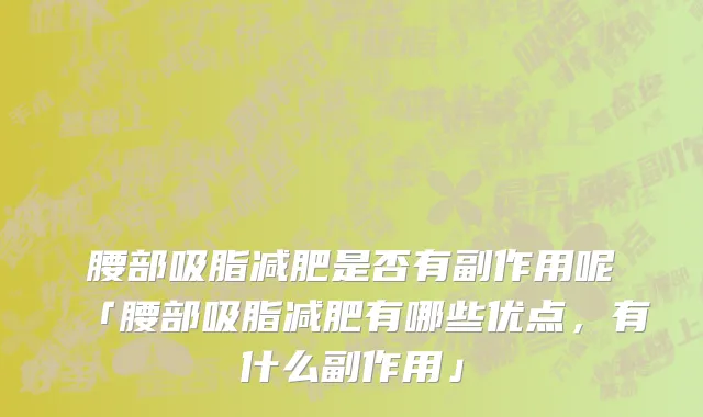 腰部吸脂减肥是否有副作用呢「腰部吸脂减肥有哪些优点，有什么副作用」