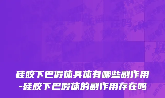 硅胶下巴假体具体有哪些副作用-硅胶下巴假体的副作用存在吗