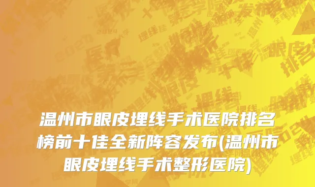 温州市眼皮埋线手术医院排名榜前十佳全新阵容发布(温州市眼皮埋线手术整形医院)
