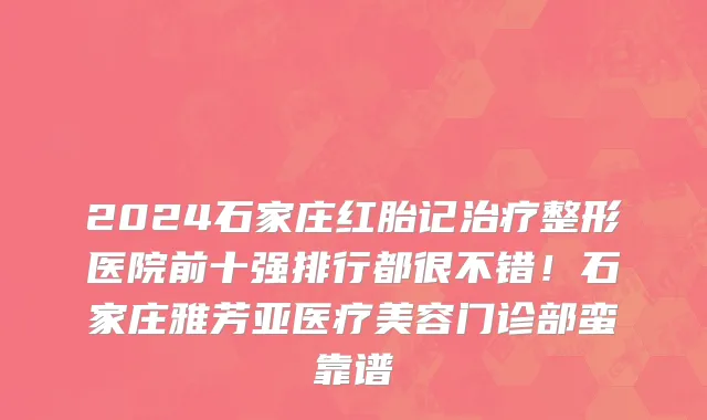 2024石家庄红胎记治疗整形医院前十强排行都很不错!石家庄雅芳亚医疗美容门诊部蛮靠谱