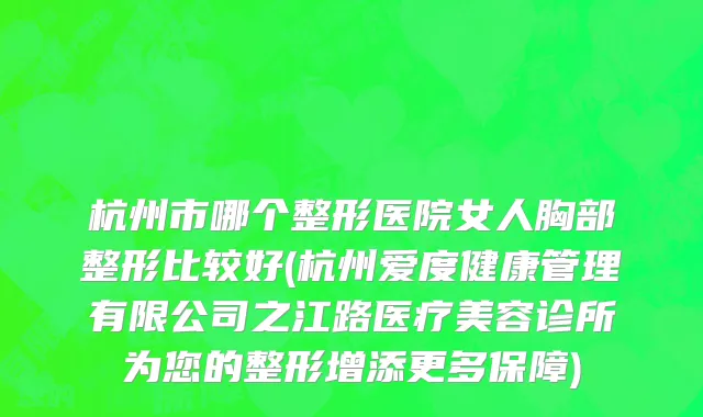 杭州市哪个整形医院女人胸部整形比较好(杭州爱度健康管理有限公司之江路医疗美容诊所为您的整形增添更多保障)