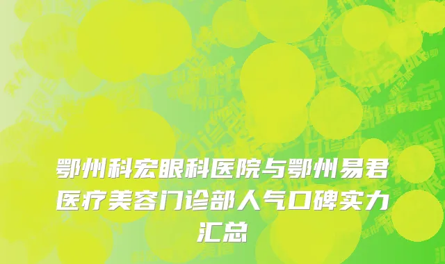 鄂州科宏眼科医院与鄂州易君医疗美容门诊部人气口碑实力汇总