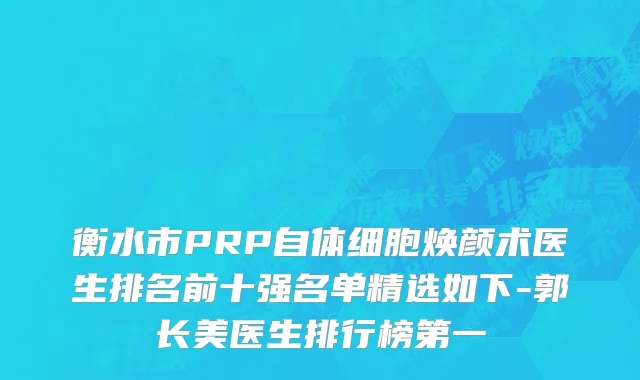衡水市PRP自体细胞焕颜术医生排名前十强名单精选如下-郭长美医生排行榜第一