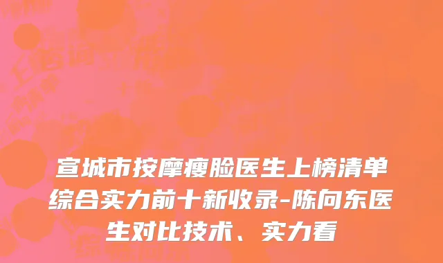 宣城市按摩瘦脸医生上榜清单综合实力前十新收录-陈向东医生对比技术、实力看