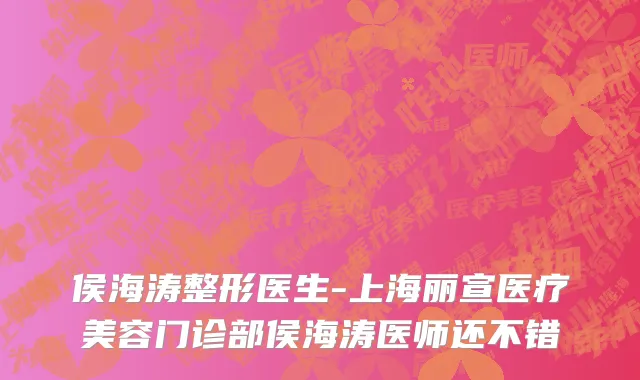 侯海涛整形医生-上海丽宣医疗美容门诊部侯海涛医师还不错