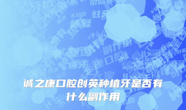 诚之康口腔创英种植牙是否有什么副作用