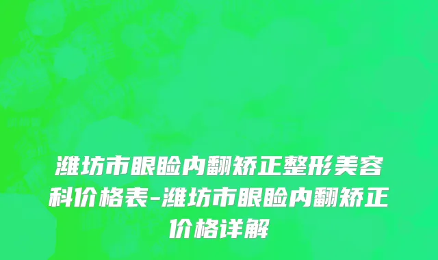 潍坊市眼睑内翻矫正整形美容科价格表-潍坊市眼睑内翻矫正价格详解