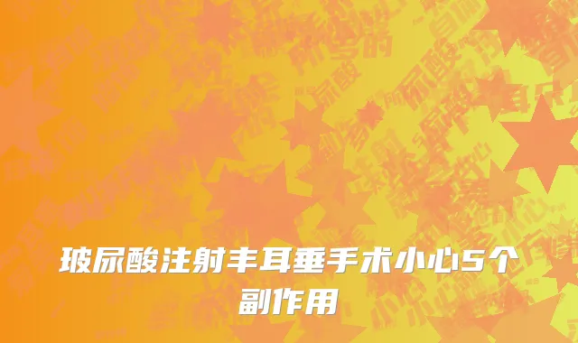 玻尿酸注射丰耳垂手术小心5个副作用